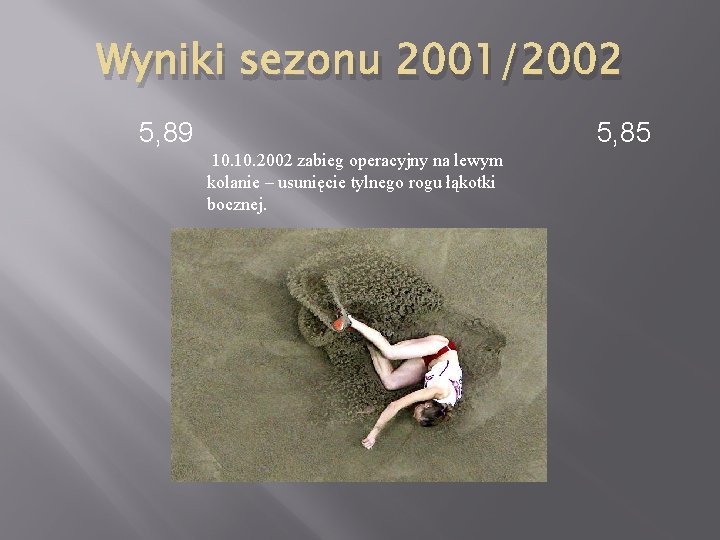 Wyniki sezonu 2001/2002 5, 89 5, 85 10. 2002 zabieg operacyjny na lewym kolanie