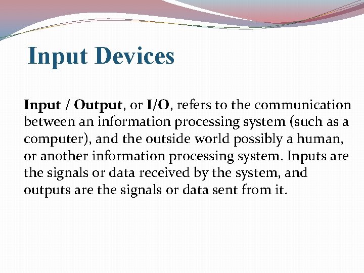 Input Devices Input / Output, or I/O, refers to the communication between an information