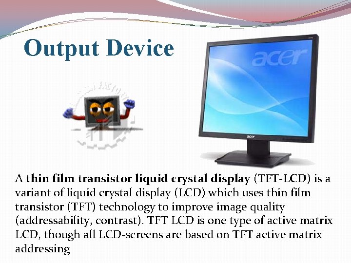 Output Device A thin film transistor liquid crystal display (TFT-LCD) is a variant of