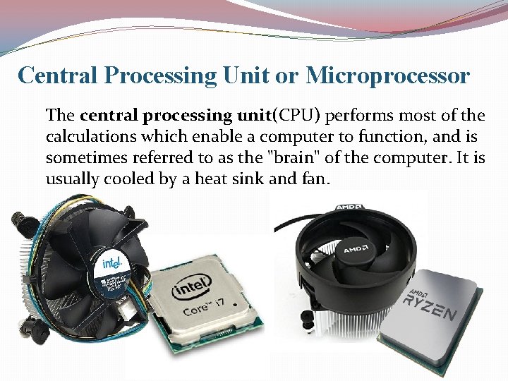 Central Processing Unit or Microprocessor The central processing unit(CPU) performs most of the calculations