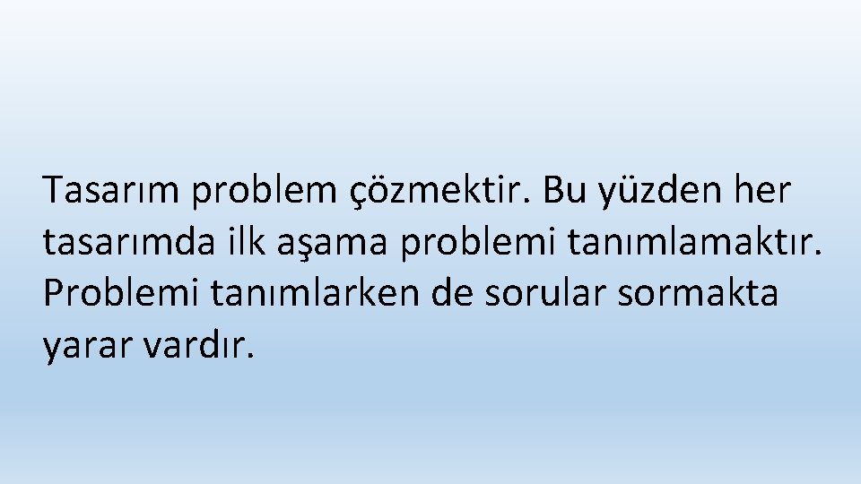 Tasarım problem çözmektir. Bu yüzden her tasarımda ilk aşama problemi tanımlamaktır. Problemi tanımlarken de