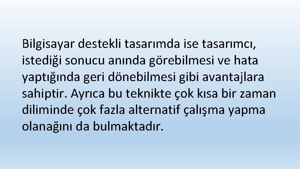 Bilgisayar destekli tasarımda ise tasarımcı, istediği sonucu anında görebilmesi ve hata yaptığında geri dönebilmesi