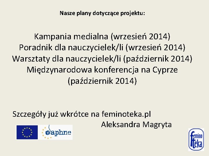 Nasze plany dotyczące projektu: Kampania medialna (wrzesień 2014) Poradnik dla nauczycielek/li (wrzesień 2014) Warsztaty