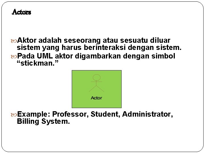 Actors Aktor adalah seseorang atau sesuatu diluar sistem yang harus berinteraksi dengan sistem. Pada