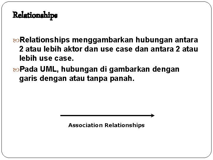 Relationships menggambarkan hubungan antara 2 atau lebih aktor dan use case dan antara 2