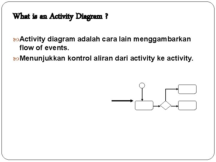 What is an Activity Diagram ? Activity diagram adalah cara lain menggambarkan flow of