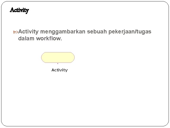 Activity menggambarkan sebuah pekerjaan/tugas dalam workflow. Activity 
