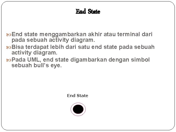 End State End state menggambarkan akhir atau terminal dari pada sebuah activity diagram. Bisa
