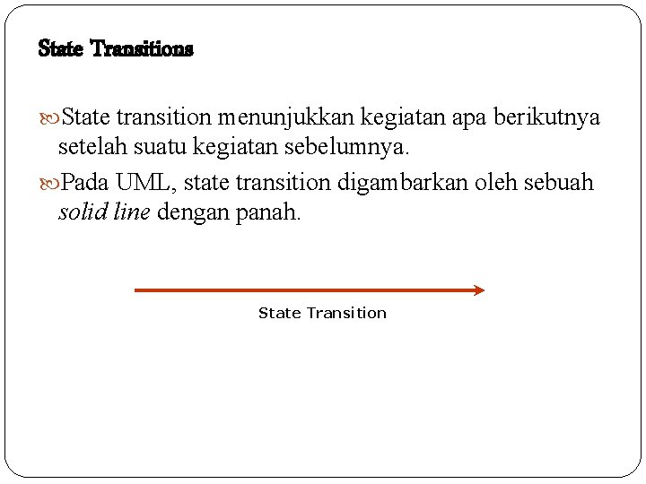 State Transitions State transition menunjukkan kegiatan apa berikutnya setelah suatu kegiatan sebelumnya. Pada UML,