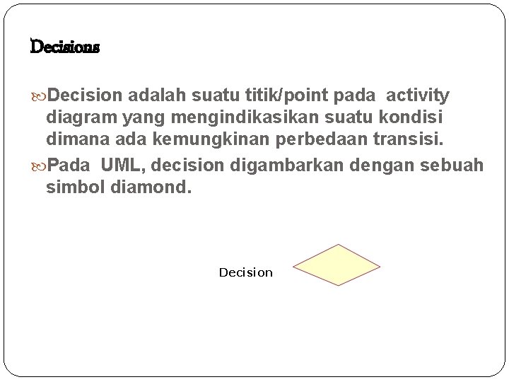 Decisions Decision adalah suatu titik/point pada activity diagram yang mengindikasikan suatu kondisi dimana ada