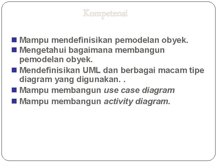 Kompetensi Mampu mendefinisikan pemodelan obyek. Mengetahui bagaimana membangun pemodelan obyek. Mendefinisikan UML dan berbagai