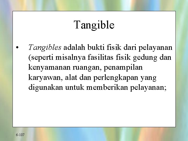 Tangible • 6 -107 Tangibles adalah bukti fisik dari pelayanan (seperti misalnya fasilitas fisik