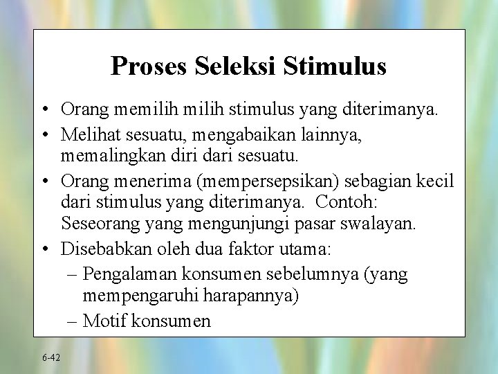 Proses Seleksi Stimulus • Orang memilih stimulus yang diterimanya. • Melihat sesuatu, mengabaikan lainnya,