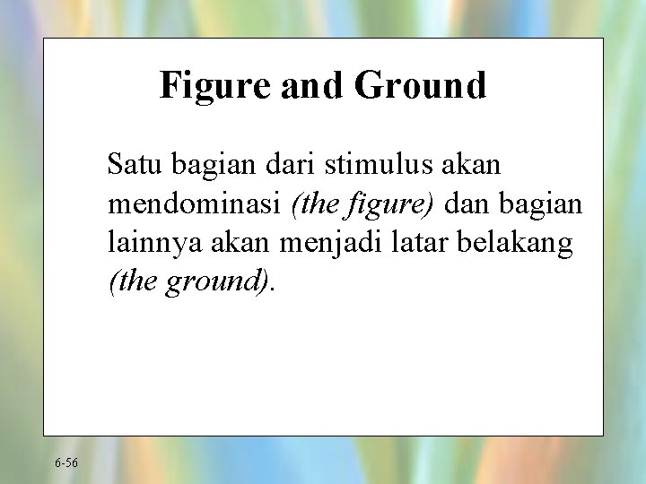 Figure and Ground Satu bagian dari stimulus akan mendominasi (the figure) dan bagian lainnya