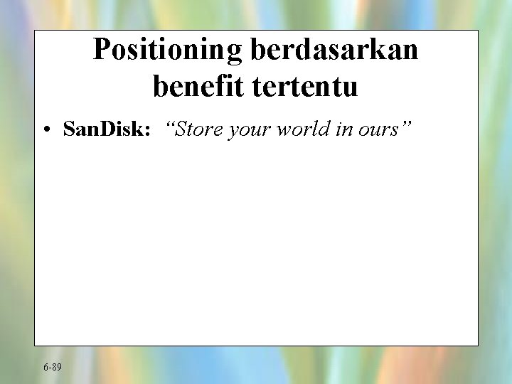 Positioning berdasarkan benefit tertentu • San. Disk: “Store your world in ours” 6 -89