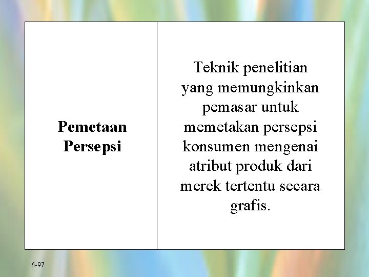 Pemetaan Persepsi 6 -97 Teknik penelitian yang memungkinkan pemasar untuk memetakan persepsi konsumen mengenai