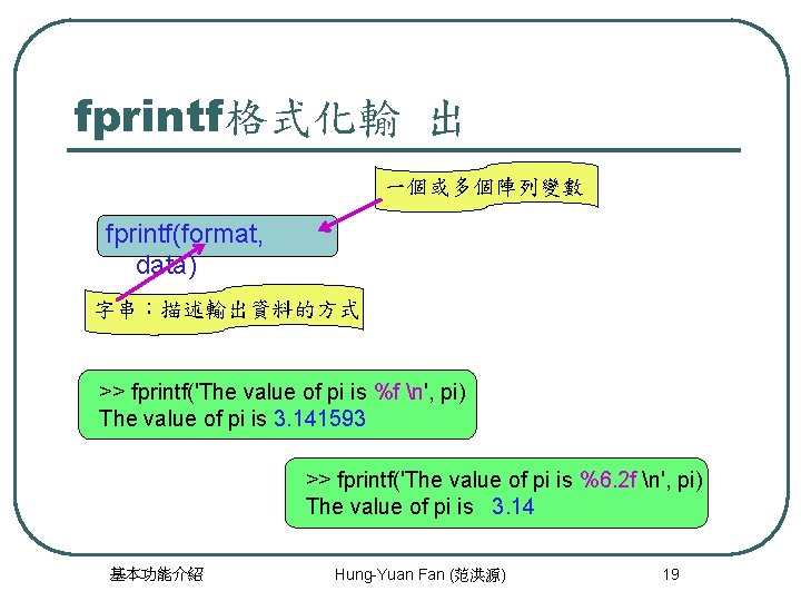 fprintf格式化輸 出 一個或多個陣列變數 fprintf(format, data) 字串：描述輸出資料的方式 >> fprintf('The value of pi is %f n',
