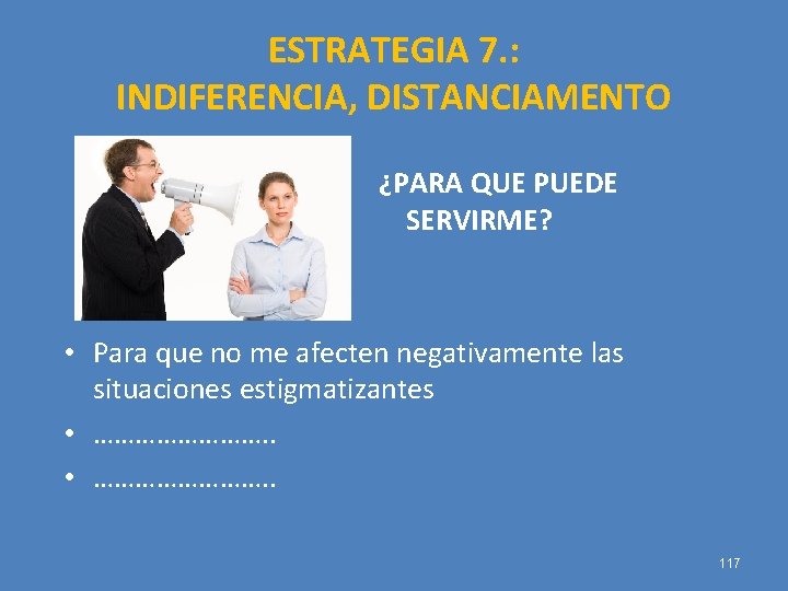 ESTRATEGIA 7. : INDIFERENCIA, DISTANCIAMENTO ¿PARA QUE PUEDE SERVIRME? • Para que no me