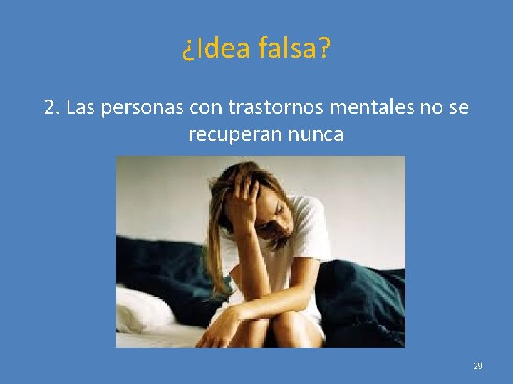 ¿Idea falsa? 2. Las personas con trastornos mentales no se recuperan nunca 29 