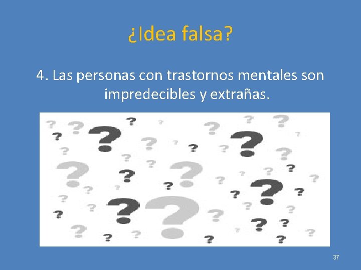 ¿Idea falsa? 4. Las personas con trastornos mentales son impredecibles y extrañas. 37 