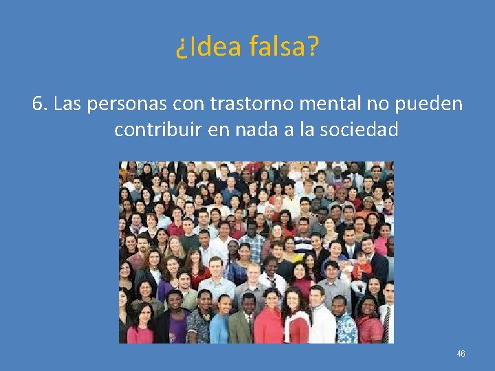 ¿Idea falsa? 6. Las personas con trastorno mental no pueden contribuir en nada a