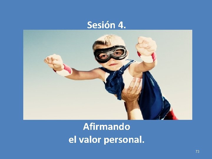 Sesión 4. Afirmando el valor personal. 73 