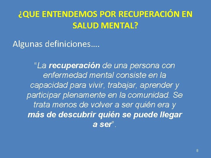 ¿QUE ENTENDEMOS POR RECUPERACIÓN EN SALUD MENTAL? Algunas definiciones…. “La recuperación de una persona