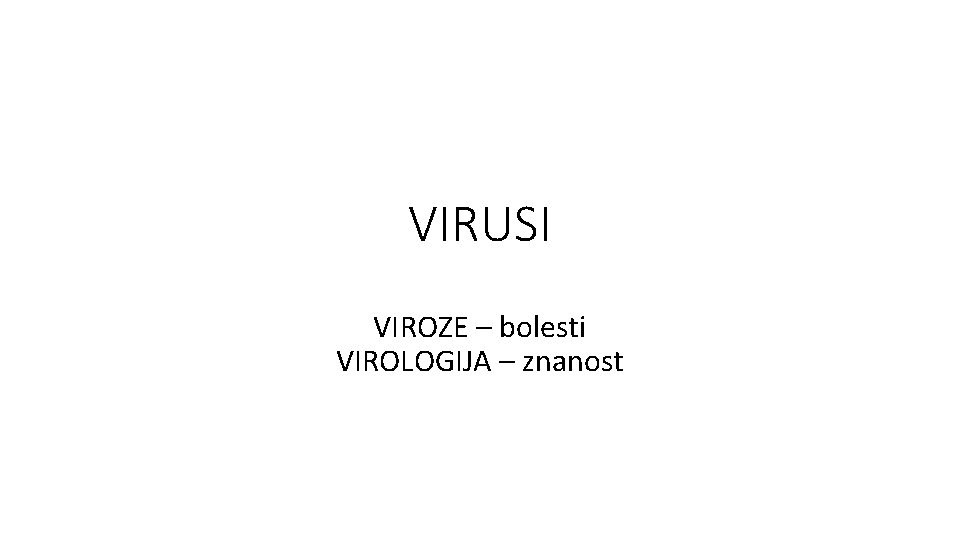 VIRUSI VIROZE – bolesti VIROLOGIJA – znanost 
