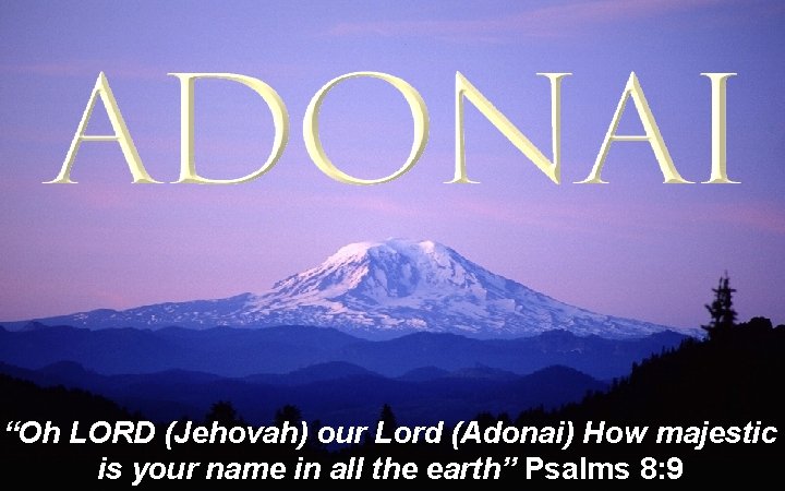 “Oh LORD (Jehovah) our Lord (Adonai) How majestic is your name in all the