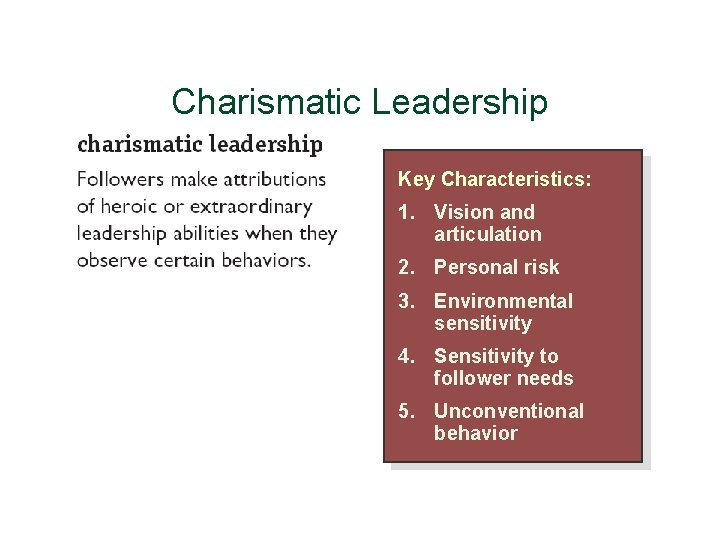 Charismatic Leadership Key Characteristics: 1. Vision and articulation 2. Personal risk 3. Environmental sensitivity