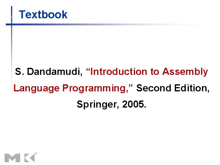 Textbook S. Dandamudi, “Introduction to Assembly Language Programming, ” Second Edition, Springer, 2005. 