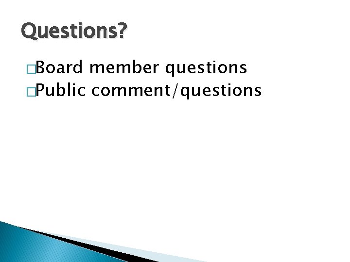 Questions? �Board member questions �Public comment/questions 