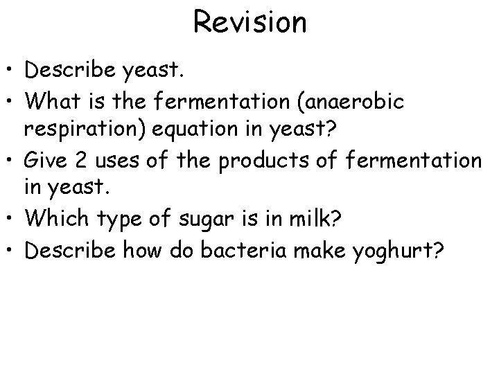 Revision • Describe yeast. • What is the fermentation (anaerobic respiration) equation in yeast?