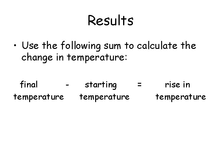 Results • Use the following sum to calculate the change in temperature: final temperature