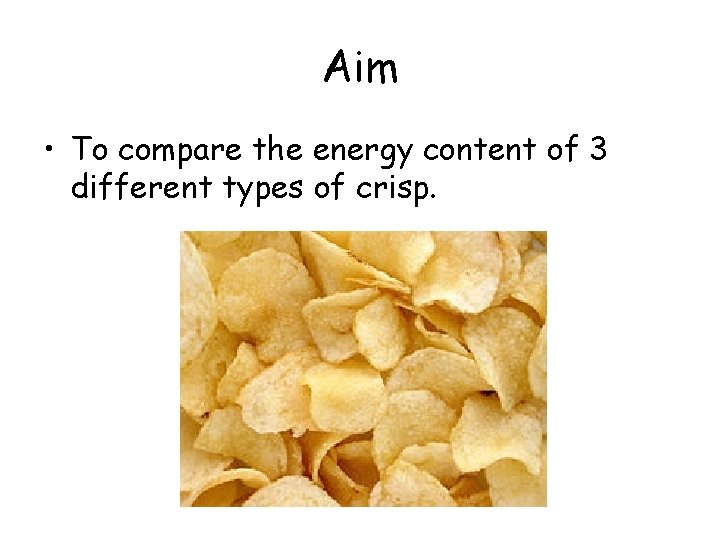 Aim • To compare the energy content of 3 different types of crisp. 