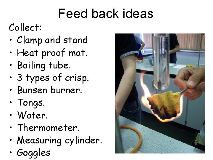 Feed back ideas Collect: • Clamp and stand • Heat proof mat. • Boiling