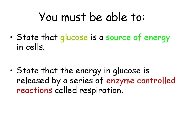 You must be able to: • State that glucose is a source of energy
