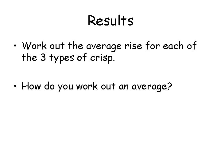 Results • Work out the average rise for each of the 3 types of