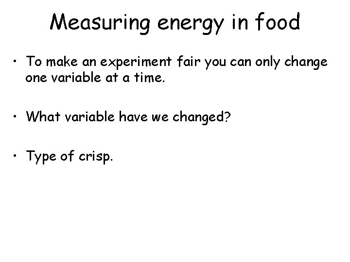 Measuring energy in food • To make an experiment fair you can only change