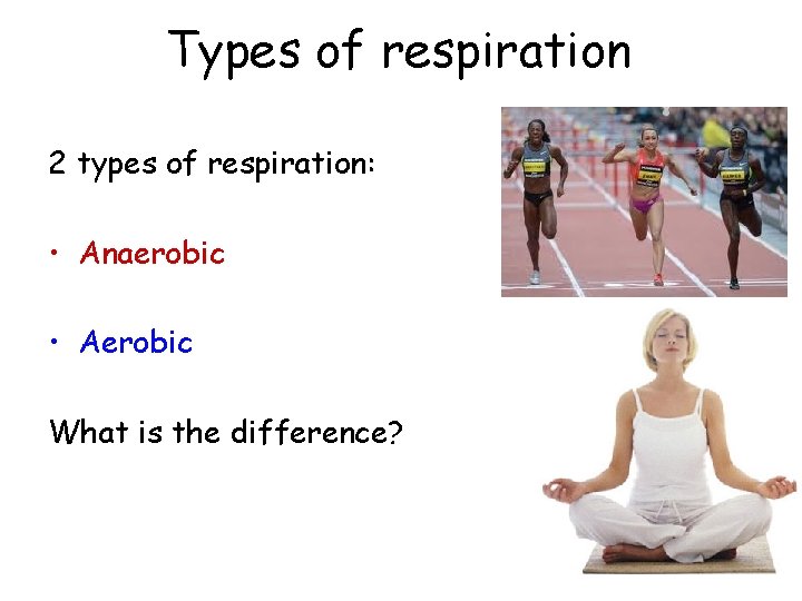 Types of respiration 2 types of respiration: • Anaerobic • Aerobic What is the