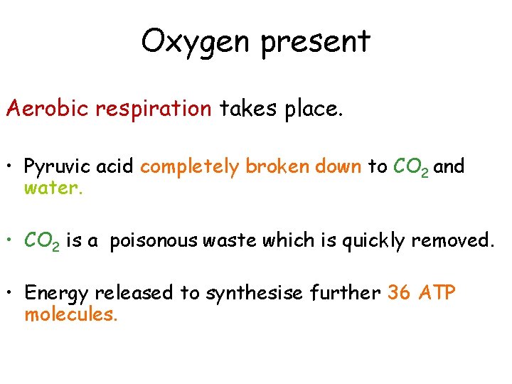 Oxygen present Aerobic respiration takes place. • Pyruvic acid completely broken down to CO