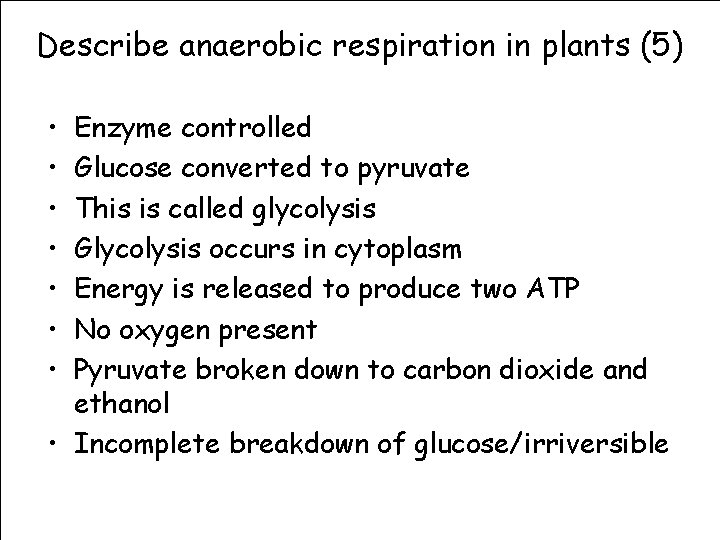 Describe anaerobic respiration in plants (5) • • Enzyme controlled Glucose converted to pyruvate