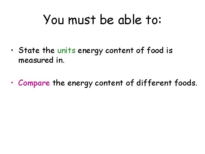 You must be able to: • State the units energy content of food is