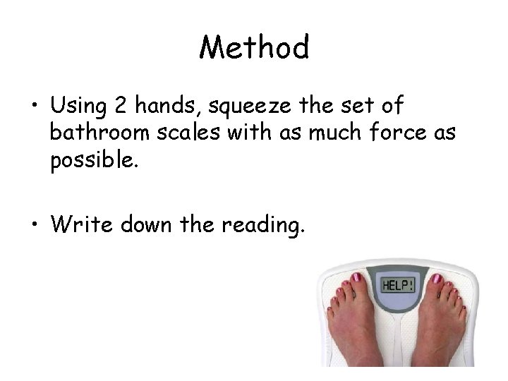 Method • Using 2 hands, squeeze the set of bathroom scales with as much