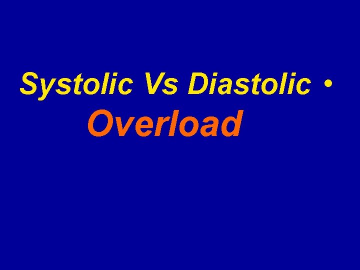 Systolic Vs Diastolic • Overload 