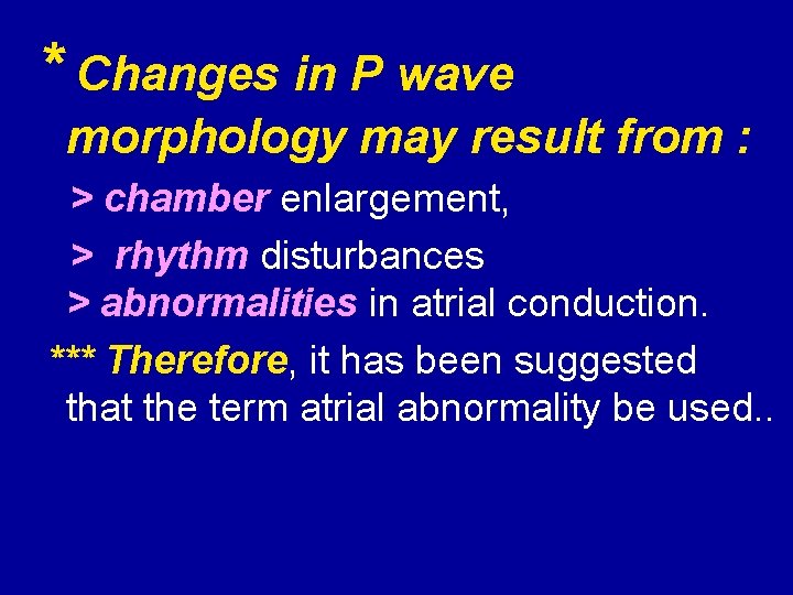 * Changes in P wave morphology may result from : > chamber enlargement, >