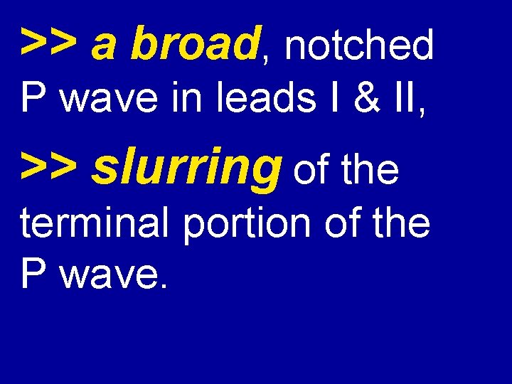 >> a broad, notched P wave in leads I & II, >> slurring of