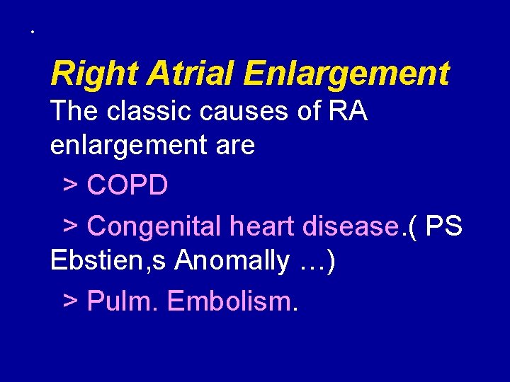  • Right Atrial Enlargement The classic causes of RA enlargement are > COPD