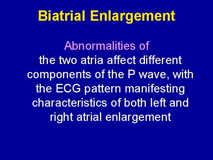 Biatrial Enlargement Abnormalities of the two atria affect different components of the P wave,