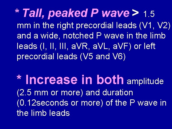 * Tall, peaked P wave > 1. 5 mm in the right precordial leads